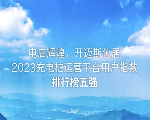 電啟輝煌 | 開邁斯位居2023充電樁運營平臺用戶指數排行榜五強！